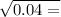  \sqrt{0.04 = } 