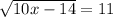  \sqrt{10x - 14} = 11