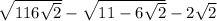  \sqrt{11 + 6 \sqrt{2 } } - \sqrt{11 - 6 \sqrt{2} } - 2 \sqrt{2} 