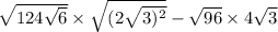  \sqrt{12 + 4 \sqrt{6} } \times \sqrt{(2 \sqrt{ {3}) ^{2} }} - \sqrt{96} \times 4 \sqrt{3} 