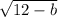  \sqrt{12 - b} 