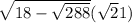  \sqrt{18 - \sqrt{288} } ( \sqrt{2} + 1)