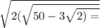  \sqrt{2( \sqrt{50 - 3 \sqrt{2) = } } } 