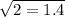  \sqrt{2 = 1.4} 