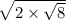  \sqrt{2 \times \sqrt{8} } 