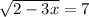  \sqrt{2 - 3x } = 7