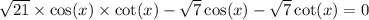  \sqrt{21} \times \cos(x) \times \cot(x) - \sqrt{7} \cos(x) - \sqrt{7} \cot(x) = 0
