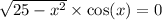  \sqrt{25 - {x}^{2} } \times \cos(x) = 0