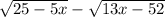  \sqrt{25 - 5x } - \sqrt{13x - 52} 