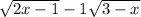  \sqrt{2x - 1} - 1 + \sqrt{3 - x} 