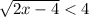  \sqrt{2x - 4} < 4