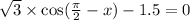  \sqrt{3} \times \cos( \frac{\pi}{2} - x) - 1.5 = 0