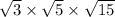  \sqrt{3} \times \sqrt{5} \times \sqrt{15} 