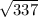  \sqrt{337} 