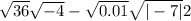  \sqrt{36} \sqrt{ - 4} - \sqrt{0.01} \sqrt{ | - 7| }2 