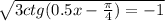  \sqrt{3ctg(0.5x - \frac{\pi}{4} ) = - 1} 