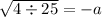  \sqrt{4 \div 25} = - a \\ 