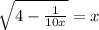  \sqrt{4 - \frac{1}{10x} } = x