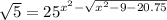  \sqrt{5 } = {25}^{x ^{2} - \sqrt{ {x}^{2} - 9 - 20.75} } 