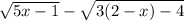  \sqrt{5x - 1 } - \sqrt{3(2 - x) - 4} 