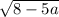  \sqrt{8 - 5a} 