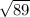  \sqrt{89} 