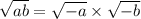  \sqrt{ab } = \sqrt{ - a} \times \sqrt{ - b } 