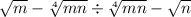  \sqrt{m } - \sqrt[4]{mn} \div \sqrt[4]{mn} - \sqrt{n} 