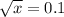  \sqrt{x} = 0.1