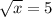  \sqrt{x} = 5