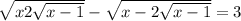  \sqrt{x + 2 \sqrt{x - 1} } - \sqrt{x - 2 \sqrt{x - 1} } = 3