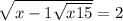  \sqrt{x - 1 + \sqrt{x + 15} } = 2