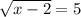  \sqrt{x - 2} = 5