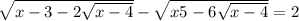  \sqrt{x -3 - 2 \sqrt{x - 4} } - \sqrt{x + 5 - 6 \sqrt{x - 4} } = 2