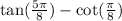  \tan( \frac{5\pi}{8} ) - \cot( \frac{\pi}{8} ) 