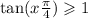  \tan(x + \frac{\pi}{4} ) \geqslant 1