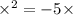  \times { }^{2} = - 5 \times 