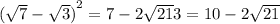  {( \sqrt{7} - \sqrt{3} )}^{2} = 7 - 2 \sqrt{21} + 3 = 10 - 2 \sqrt{21} 