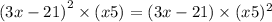  {(3x - 21) }^{2}\times (x + 5) =(3x - 21) \times ({x + 5})^{2} 