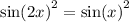  { \sin(2x) }^{2} = { \sin(x) }^{2} 