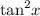  { \tan}^{2} x