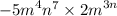  {-5m}^{4} {n}^{7 } \times {2m}^{3n} 