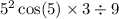  {5}^{2} \cos(5) \times 3 \div 9