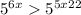  {5}^{6x} > {5}^{5x + 22} 