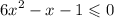  {6x}^{2} - x - 1 \leqslant 0