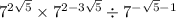  {7}^{2 \sqrt{5} } \times {7}^{2 - 3 \sqrt{5} } \div {7}^{ - \sqrt{5 } - 1} 