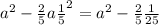  {a}^{2} - \frac{2}{5} a + { \frac{1}{5} }^{2} = {a}^{2} - \frac{2}{5} + \frac{1}{25} 