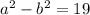  {a}^{2} - {b}^{2} = 19