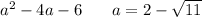  {a}^{2} - 4a - 6 \: \: \: \: \: \: \: \: a = 2 - \sqrt{11} 