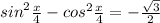  {sin}^{2} \frac{x}{4} - { cos}^{2} \frac{x}{4} = - \frac{ \sqrt{3} }{2} 